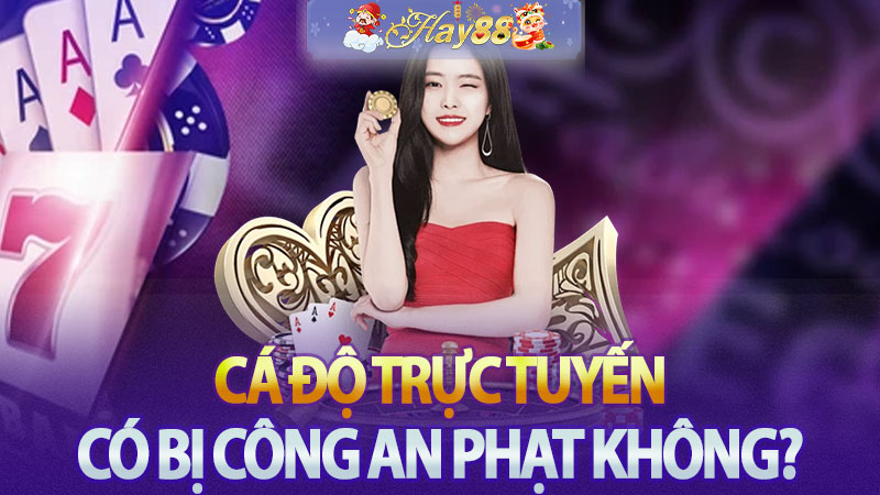 Cá độ trực tuyến có bị công an phạt không và lí do tại sao? - Tìm hiểu về rủi ro và quy định