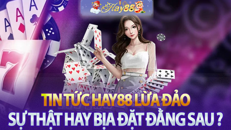 Tin tức Hay88 lừa đảo - Sự thật hay bịa đặt đằng sau ?